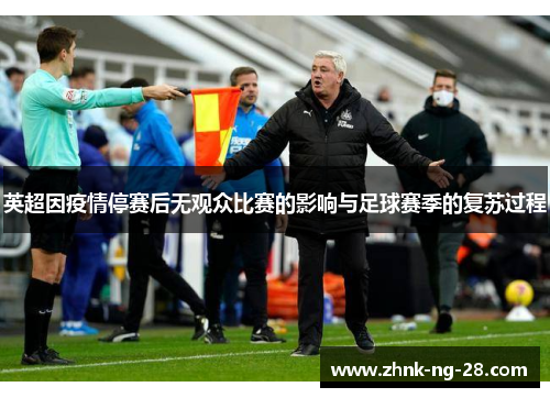 英超因疫情停赛后无观众比赛的影响与足球赛季的复苏过程 英超因疫情停赛后无观众比赛的影响与足球赛季的复苏过程