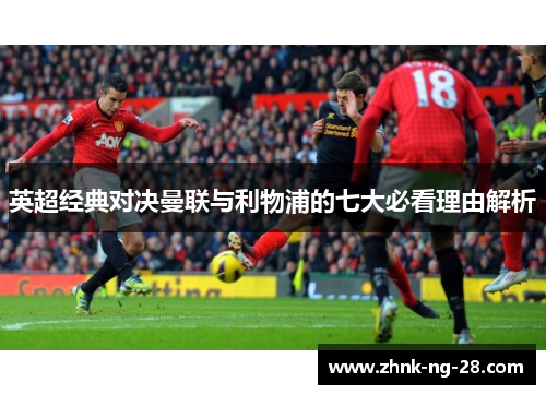 英超经典对决曼联与利物浦的七大必看理由解析 英超经典对决曼联与利物浦的七大必看理由解析