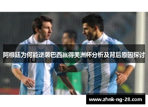 阿根廷为何能逆袭巴西赢得美洲杯分析及背后原因探讨 阿根廷为何能逆袭巴西赢得美洲杯分析及背后原因探讨