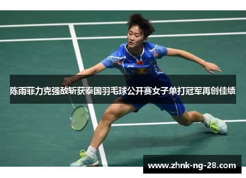 陈雨菲力克强敌斩获泰国羽毛球公开赛女子单打冠军再创佳绩 陈雨菲力克强敌斩获泰国羽毛球公开赛女子单打冠军再创佳绩