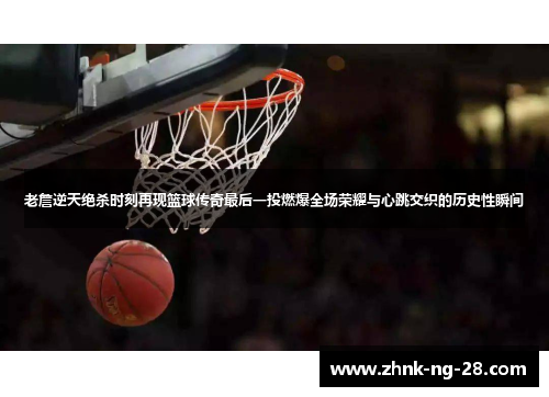 老詹逆天绝杀时刻再现篮球传奇最后一投燃爆全场荣耀与心跳交织的历史性瞬间