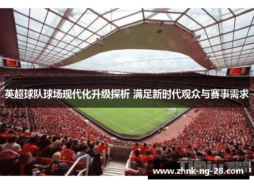 英超球队球场现代化升级探析 满足新时代观众与赛事需求 英超球队球场现代化升级探析 满足新时代观众与赛事需求