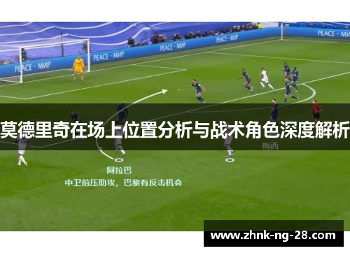 莫德里奇在场上位置分析与战术角色深度解析 莫德里奇在场上位置分析与战术角色深度解析