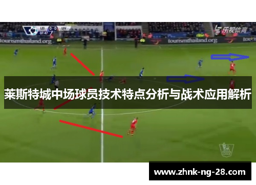莱斯特城中场球员技术特点分析与战术应用解析