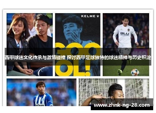西甲球迷文化传承与激情碰撞 探讨西甲足球独特的球迷精神与历史积淀 西甲球迷文化传承与激情碰撞 探讨西甲足球独特的球迷精神与历史积淀