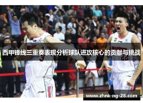 西甲锋线三重奏表现分析球队进攻核心的贡献与挑战 西甲锋线三重奏表现分析球队进攻核心的贡献与挑战