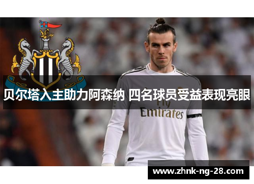 贝尔塔入主助力阿森纳 四名球员受益表现亮眼 贝尔塔入主助力阿森纳 四名球员受益表现亮眼