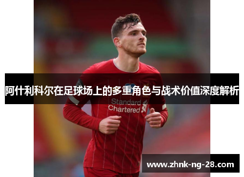 阿什利科尔在足球场上的多重角色与战术价值深度解析 阿什利科尔在足球场上的多重角色与战术价值深度解析