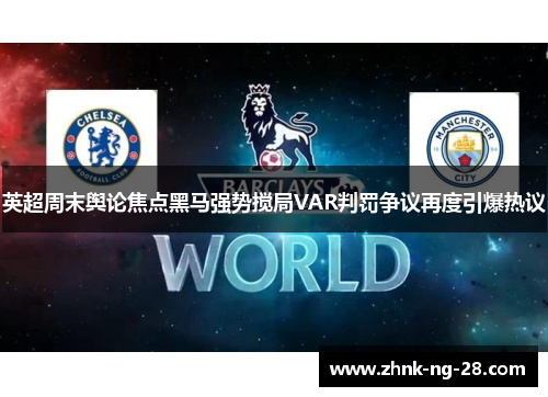 英超周末舆论焦点黑马强势搅局VAR判罚争议再度引爆热议 英超周末舆论焦点黑马强势搅局VAR判罚争议再度引爆热议