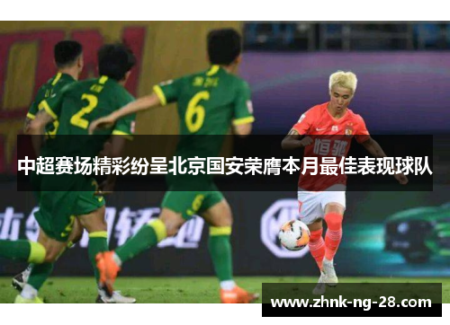 中超赛场精彩纷呈北京国安荣膺本月最佳表现球队