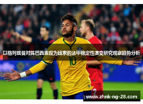 以格列兹曼对阵巴西表现为线索的法甲稳定性演变研究观察趋势分析