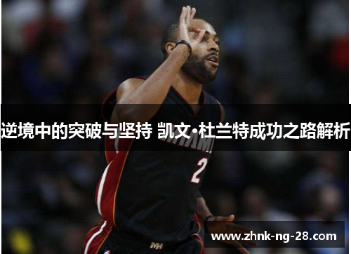 逆境中的突破与坚持 凯文·杜兰特成功之路解析