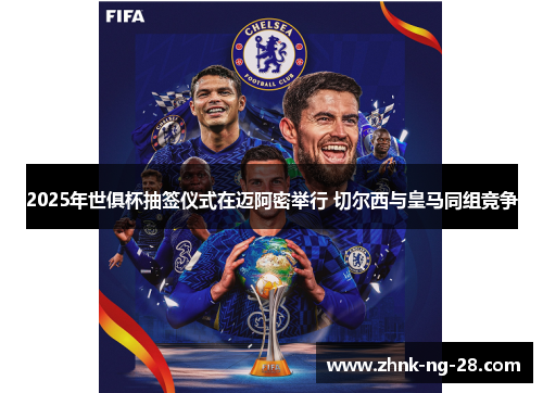 2025年世俱杯抽签仪式在迈阿密举行 切尔西与皇马同组竞争