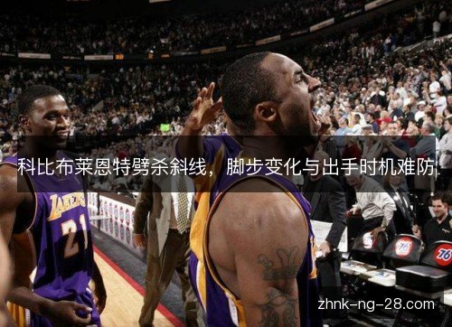 科比布莱恩特劈杀斜线，脚步变化与出手时机难防